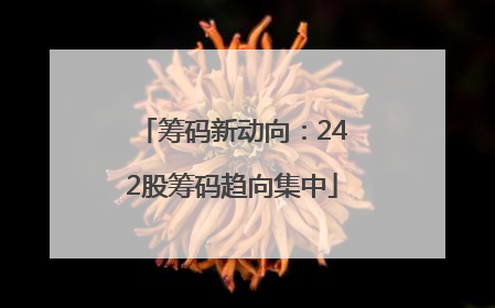 筹码新动向：242股筹码趋向集中