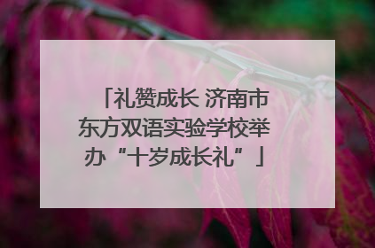 礼赞成长 济南市东方双语实验学校举办“十岁成长礼”