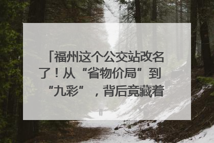 福州这个公交站改名了！从“省物价局”到“九彩”，背后竟藏着这么多故事！