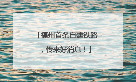 福州首条自建铁路，传来好消息！