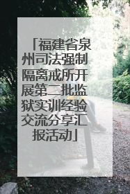 福建省泉州司法强制隔离戒所开展第二批监狱实训经验交流分享汇报活动