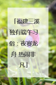 福建三溪独有端午习俗：夜赛龙舟 热闹非凡