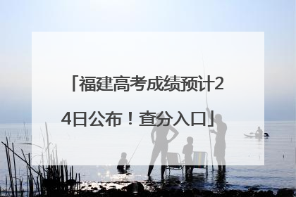 福建高考成绩预计24日公布！查分入口