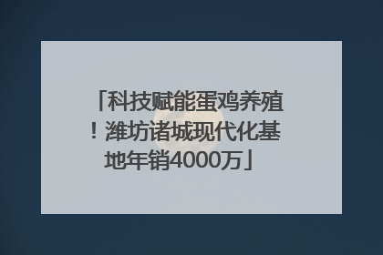 科技赋能蛋鸡养殖！潍坊诸城现代化基地年销4000万
