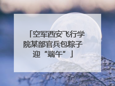 空军西安飞行学院某部官兵包粽子迎“端午”