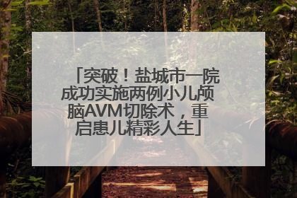 突破！盐城市一院成功实施两例小儿颅脑AVM切除术，重启患儿精彩人生