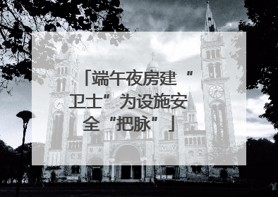 端午夜房建“卫士”为设施安全“把脉”
