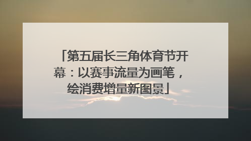 第五届长三角体育节开幕：以赛事流量为画笔，绘消费增量新图景