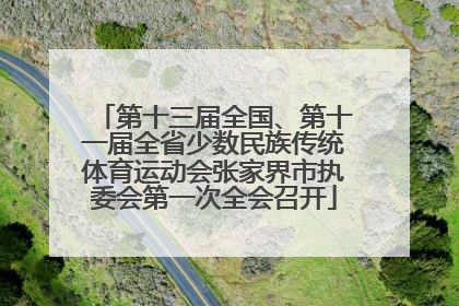 第十三届全国、第十一届全省少数民族传统体育运动会张家界市执委会第一次全会召开