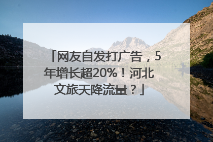 网友自发打广告，5年增长超20%！河北文旅天降流量？