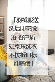 羽绒服送洗后印花脱落 客户质疑京东洗衣不按折旧标准赔偿