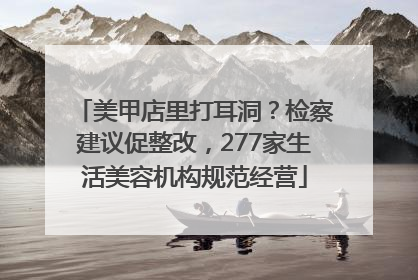 美甲店里打耳洞？检察建议促整改，277家生活美容机构规范经营