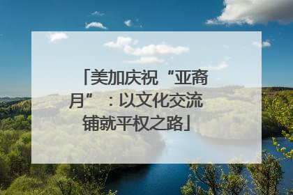 美加庆祝“亚裔月”：以文化交流铺就平权之路