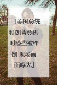 美国总统特朗普登机时险些被绊倒 现场画面曝光