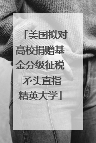 美国拟对高校捐赠基金分级征税 矛头直指精英大学