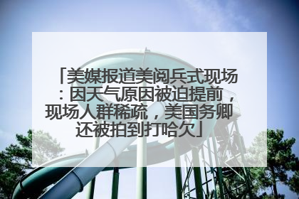 美媒报道美阅兵式现场：因天气原因被迫提前，现场人群稀疏，美国务卿还被拍到打哈欠