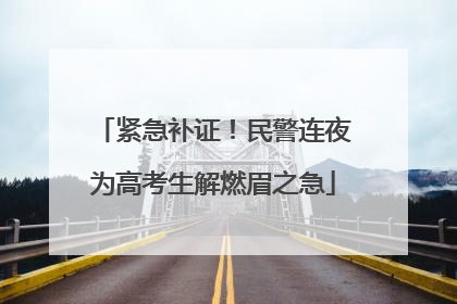 紧急补证！民警连夜为高考生解燃眉之急