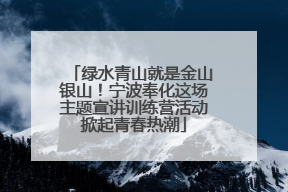 绿水青山就是金山银山！宁波奉化这场主题宣讲训练营活动掀起青春热潮
