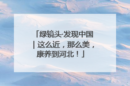 绿镜头·发现中国｜这么近，那么美，康养到河北！