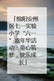 绵阳安州区七一实验小学“六一”嘉年华活动：童心筑梦，快乐成长