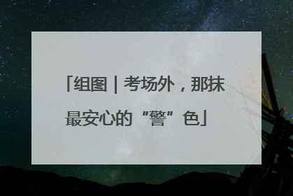 组图｜考场外，那抹最安心的“警”色