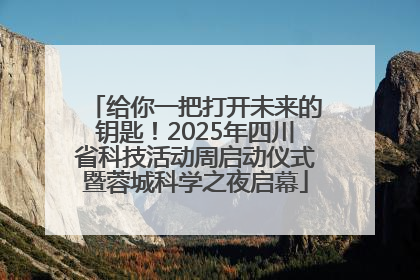 给你一把打开未来的钥匙！2025年四川省科技活动周启动仪式暨蓉城科学之夜启幕