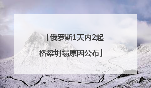 俄罗斯1天内2起桥梁坍塌原因公布