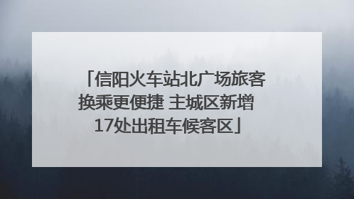 信阳火车站北广场旅客换乘更便捷 主城区新增17处出租车候客区
