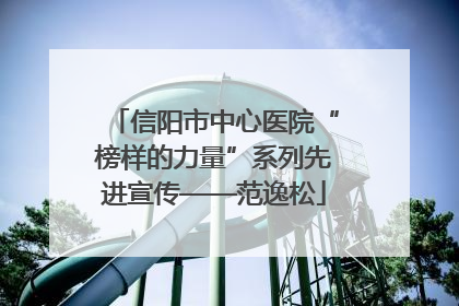 信阳市中心医院“榜样的力量”系列先进宣传——范逸松