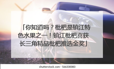 你知道吗？枇杷是镇江特色水果之一！镇江枇杷喜获长三角精品枇杷推选金奖