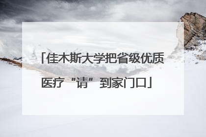 佳木斯大学把省级优质医疗“请”到家门口