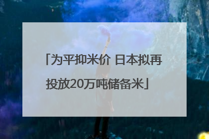 为平抑米价 日本拟再投放20万吨储备米