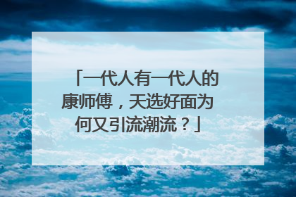 一代人有一代人的康师傅，天选好面为何又引流潮流？