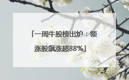 一周牛股榜出炉：领涨股飙涨超88%