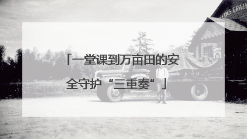 一堂课到万亩田的安全守护“三重奏”