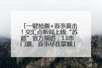 一键抢票+赛事直击！交汇点新闻上线“苏超”官方频道，13市门票、赛事尽在掌握