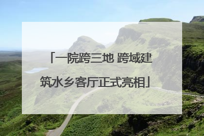 一院跨三地 跨域建筑水乡客厅正式亮相