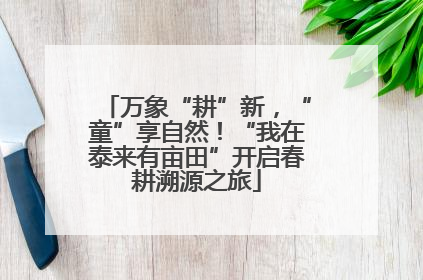 万象“耕”新，“童”享自然！“我在泰来有亩田”开启春耕溯源之旅