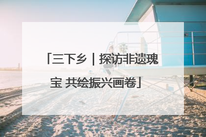 三下乡｜探访非遗瑰宝 共绘振兴画卷