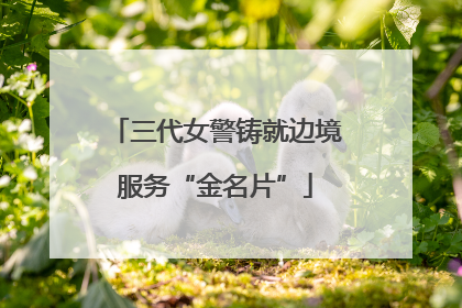 三代女警铸就边境服务“金名片”