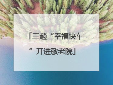 三趟“幸福快车”开进敬老院