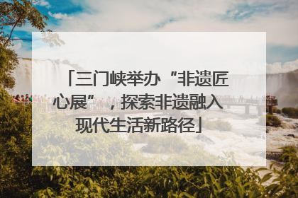 三门峡举办“非遗匠心展”，探索非遗融入现代生活新路径