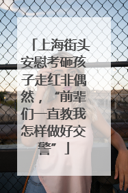 上海街头安慰考砸孩子走红非偶然，“前辈们一直教我怎样做好交警”