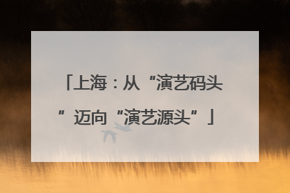 上海：从“演艺码头”迈向“演艺源头”