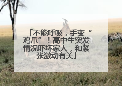 不能呼吸，手变“鸡爪”！高中生突发情况吓坏家人，和紧张激动有关
