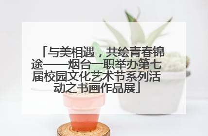 与美相遇，共绘青春锦途——烟台一职举办第七届校园文化艺术节系列活动之书画作品展