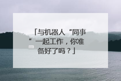 与机器人“同事”一起工作，你准备好了吗？