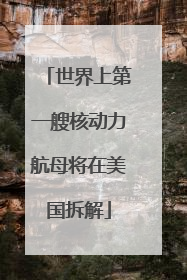 世界上第一艘核动力航母将在美国拆解