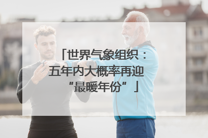 世界气象组织：五年内大概率再迎“最暖年份”