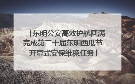东明公安高效护航圆满完成第二十届东明西瓜节开幕式安保维稳任务
